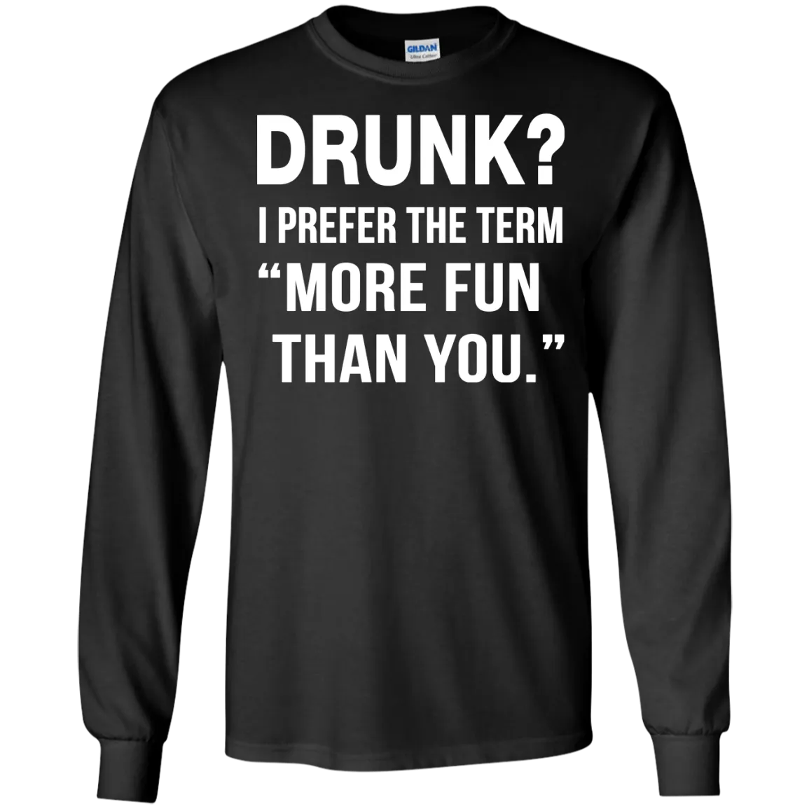 Drunk I prefer the term more fun than you t-shirt, long sleeve